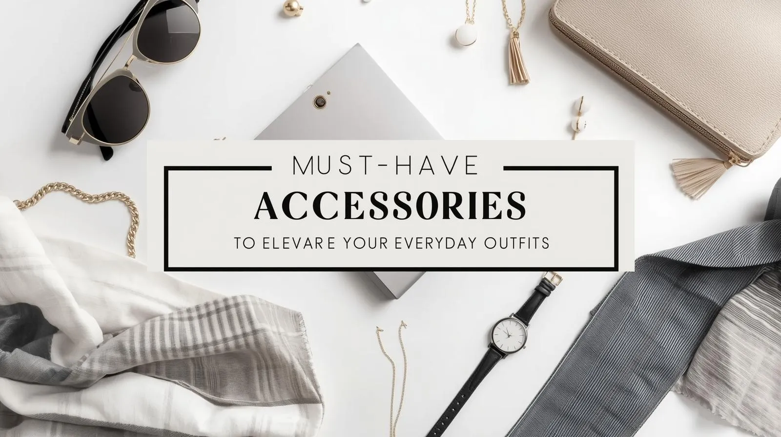 Must-Have Accessories to Elevate Your Everyday Outfits